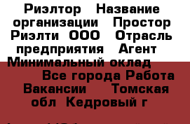 Риэлтор › Название организации ­ Простор-Риэлти, ООО › Отрасль предприятия ­ Агент › Минимальный оклад ­ 150 000 - Все города Работа » Вакансии   . Томская обл.,Кедровый г.